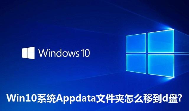 Win10系统Appdata文件夹怎么移到d盘?Win10系统Appdata文件夹移到d盘的方法