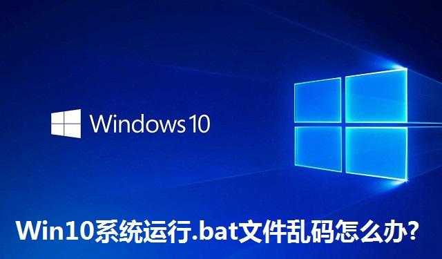Win10系统运行.bat文件乱码怎么办 Win10系统运行.bat文件乱码的解决方法
