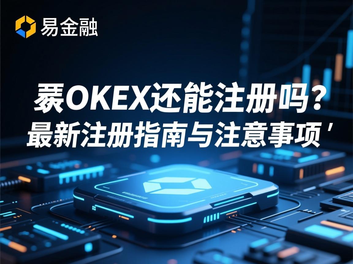 欧易OKEX还能注册吗？最新注册指南与注意事项