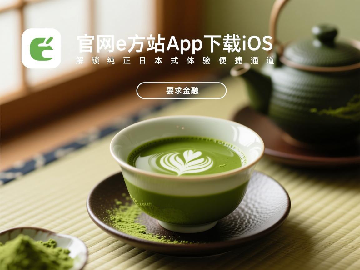 抹茶官方网站App下载iOS，解锁纯正日式茶体验的便捷通道