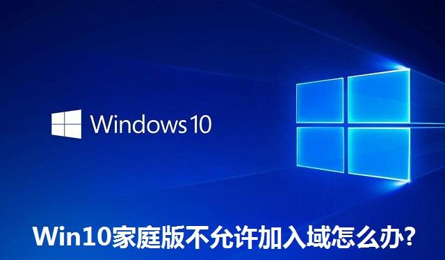 Win10家庭版不允许加入域怎么办 Win10家庭版不允许加入域的解决方法