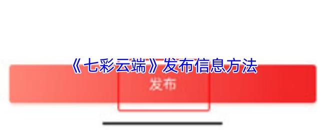 七彩云端 发布信息方法