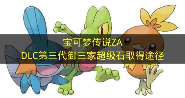 宝可梦传说ZA DLC第三代御三家超级石取得途径