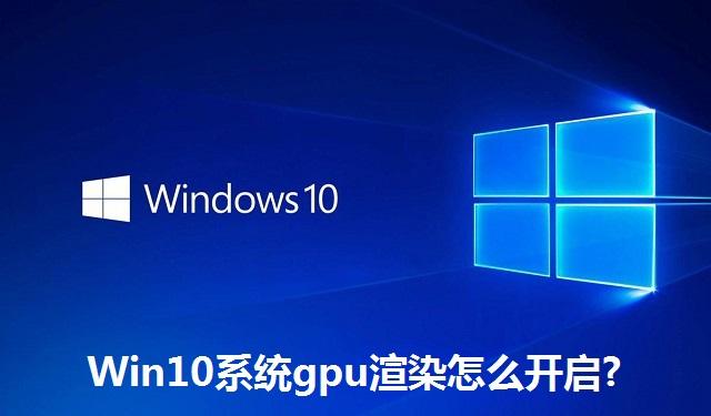 Win10系统gpu渲染怎么开启 Win10系统gpu渲染的开启教程