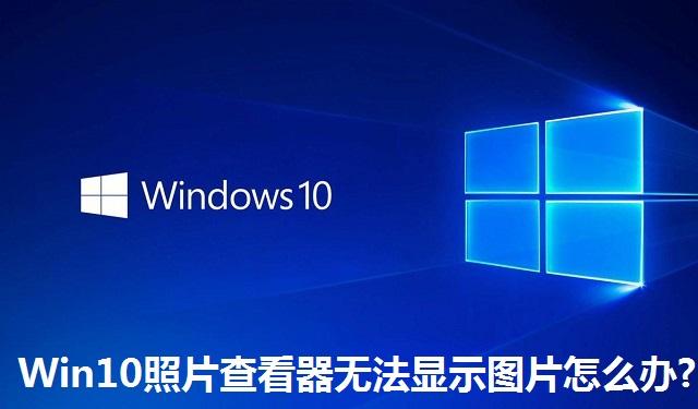 Win10照片查看器无法显示图片怎么办 Win10照片查看器无法显示图片的解决方法