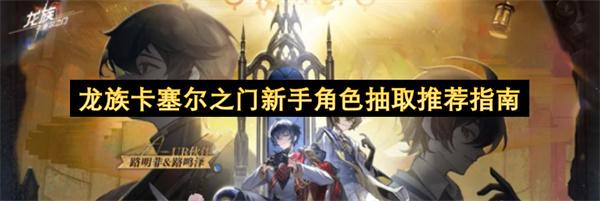 龙族卡塞尔之门新手角色抽取推荐指南