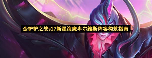 金铲铲之战s17新星海魔卑尔维斯阵容构筑指南