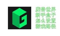 魔兽世界新手盒子怎么设置游戏路径