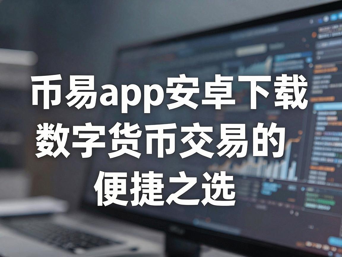 币易app安卓下载，数字货币交易的便捷之选