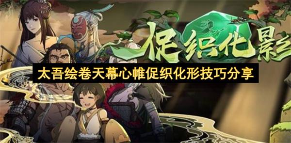 太吾绘卷天幕心帷促织化形技巧分享