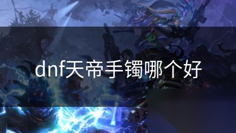 dnf天帝手镯哪个好