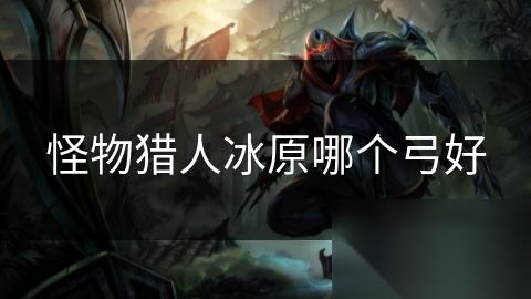 怪物猎人冰原哪个弓好