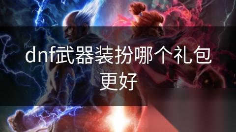 dnf武器装扮哪个礼包更好
