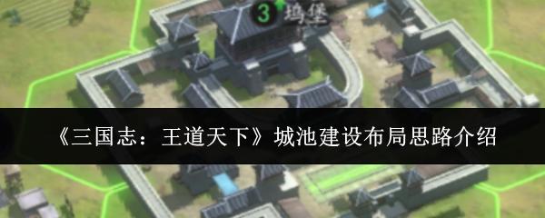 三国志王道天下城池建设布局思路介绍 三国志王道天下城池要怎么设计