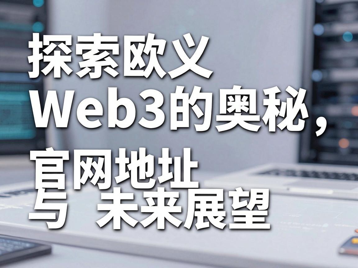 探索欧义Web3的奥秘，官网地址与未来展望