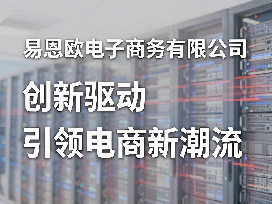 易恩欧电子商务有限公司，创新驱动，引领电商新潮流