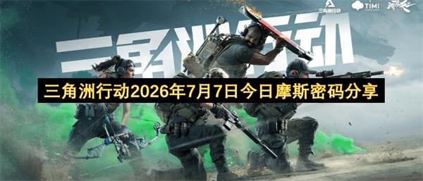 三角洲行动2026年7月7日今日摩斯密码分享