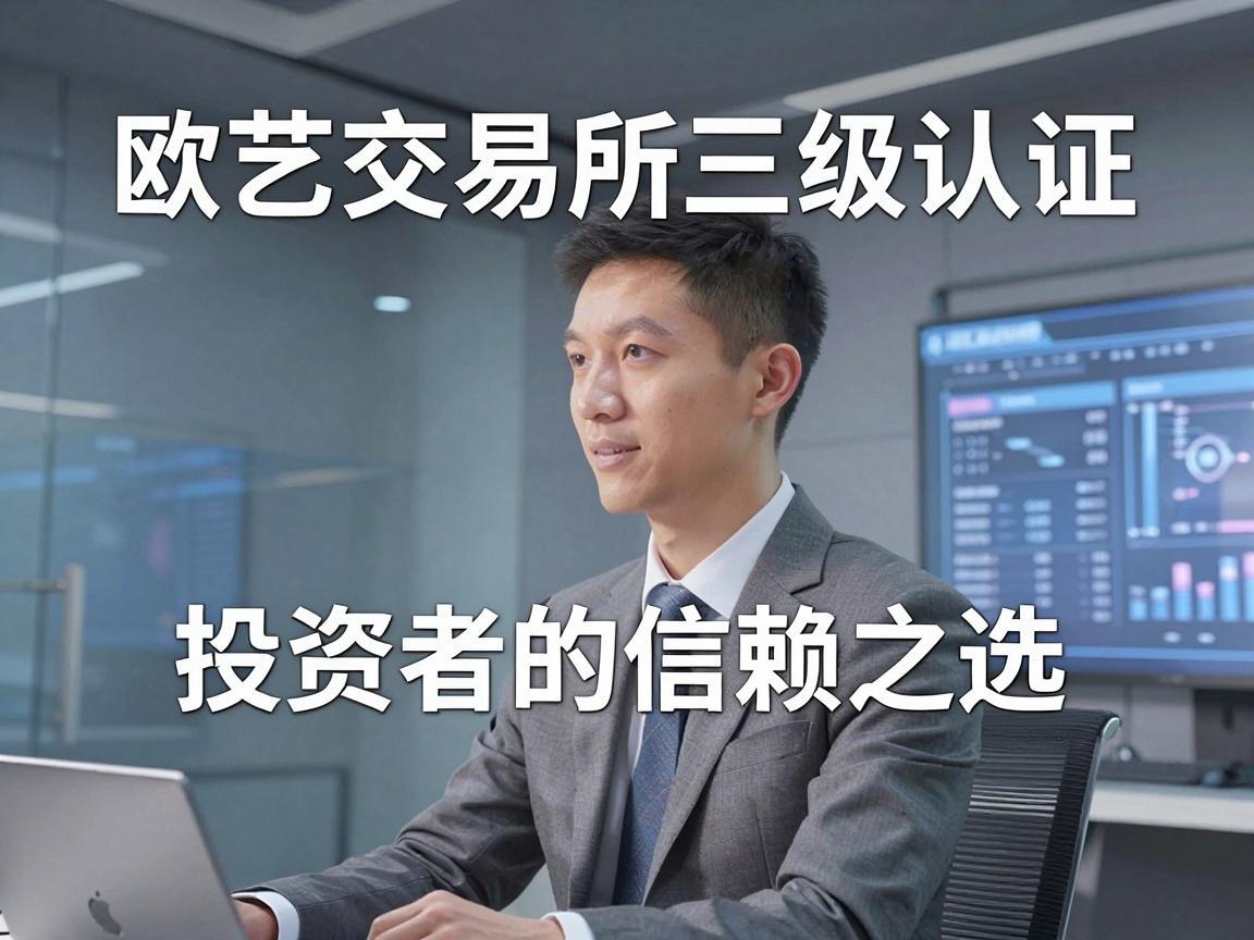 欧艺交易所三级认证，投资者的信赖之选