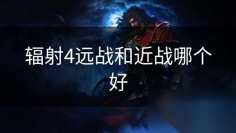 辐射4远战和近战哪个好