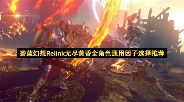 碧蓝幻想Relink无尽黄昏全角色通用因子选择推荐