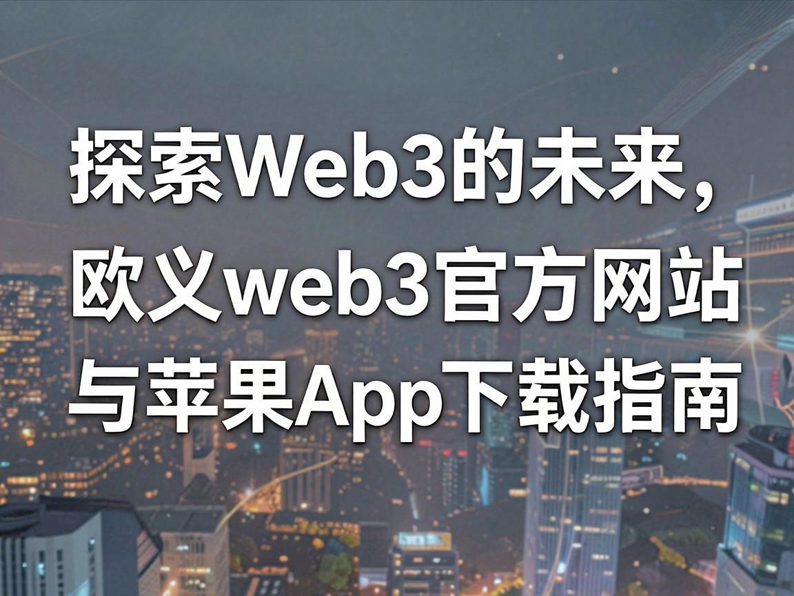 探索Web3的未来，欧义web3官方网站与苹果App下载指南
